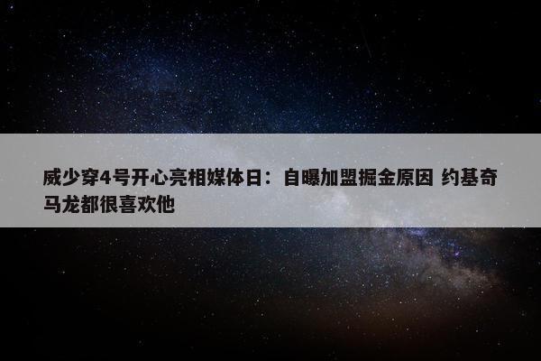 威少穿4号开心亮相媒体日：自曝加盟掘金原因 约基奇马龙都很喜欢他