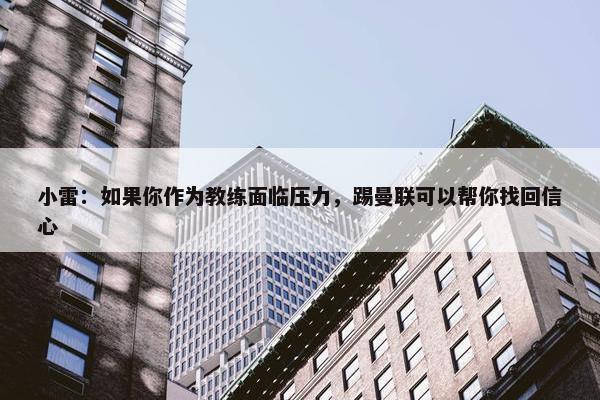 小雷：如果你作为教练面临压力，踢曼联可以帮你找回信心