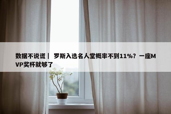 数据不说谎｜ 罗斯入选名人堂概率不到11%？一座MVP奖杯就够了