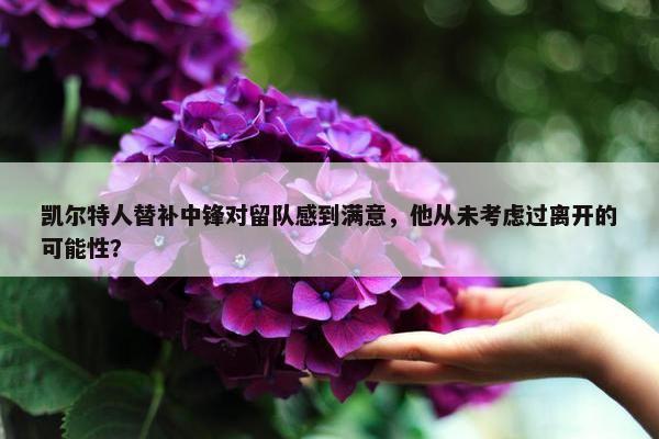 凯尔特人替补中锋对留队感到满意，他从未考虑过离开的可能性？