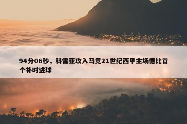 94分06秒，科雷亚攻入马竞21世纪西甲主场德比首个补时进球