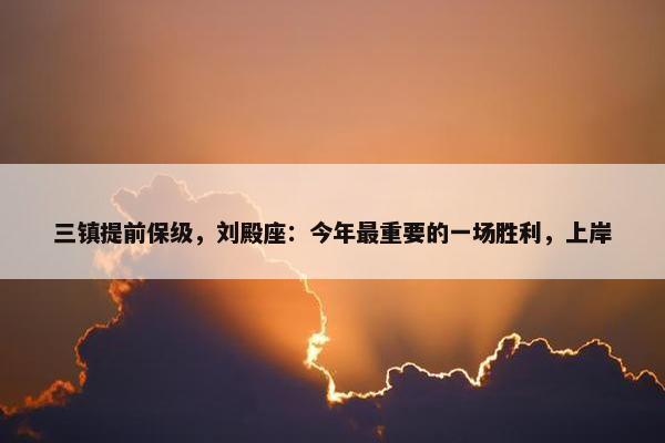 三镇提前保级，刘殿座：今年最重要的一场胜利，上岸