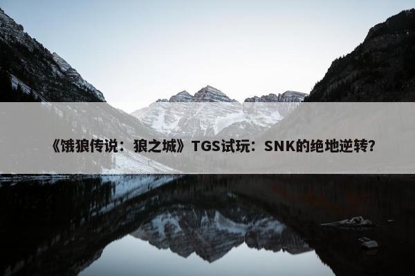 《饿狼传说：狼之城》TGS试玩：SNK的绝地逆转？