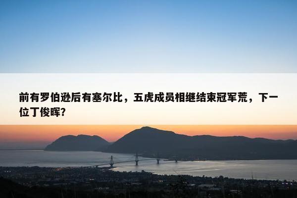 前有罗伯逊后有塞尔比，五虎成员相继结束冠军荒，下一位丁俊晖？