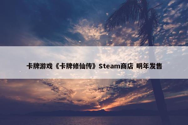 卡牌游戏《卡牌修仙传》Steam商店 明年发售