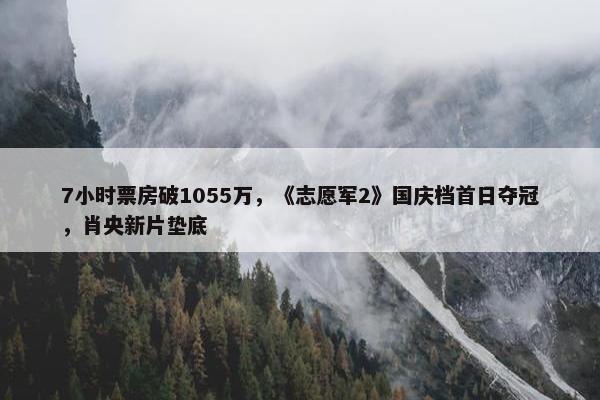 7小时票房破1055万，《志愿军2》国庆档首日夺冠，肖央新片垫底