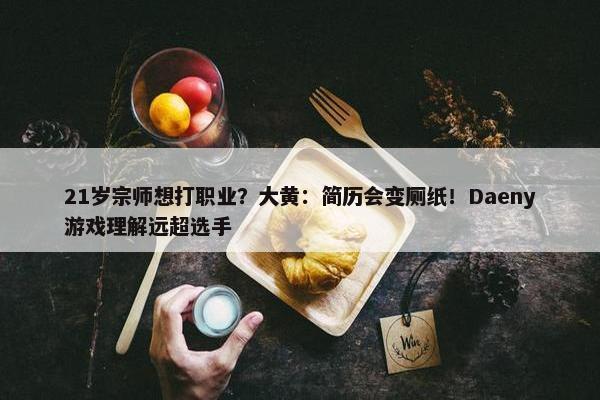 21岁宗师想打职业？大黄：简历会变厕纸！Daeny游戏理解远超选手