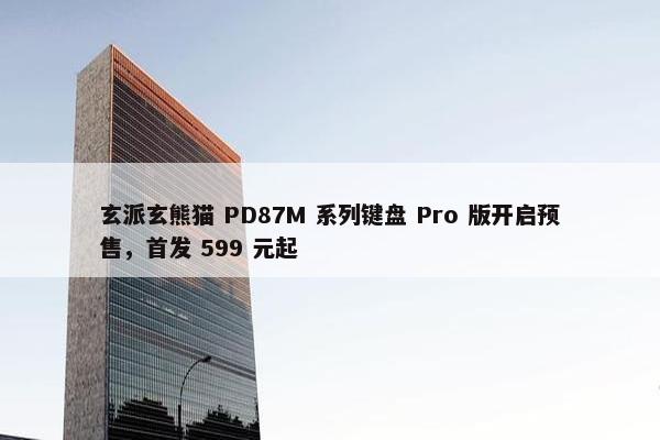 玄派玄熊猫 PD87M 系列键盘 Pro 版开启预售，首发 599 元起