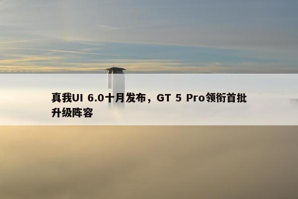 真我UI 6.0十月发布，GT 5 Pro领衔首批升级阵容