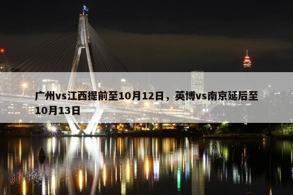 广州vs江西提前至10月12日，英博vs南京延后至10月13日