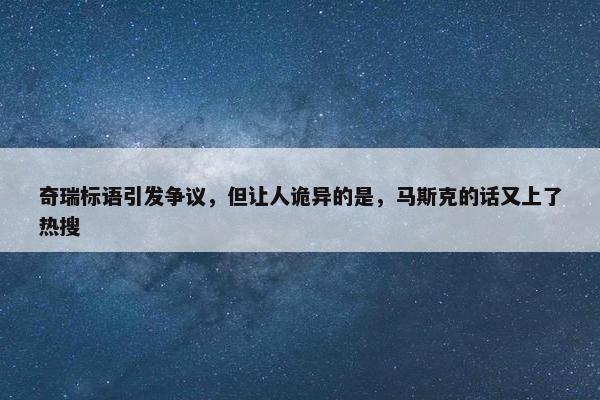 奇瑞标语引发争议，但让人诡异的是，马斯克的话又上了热搜