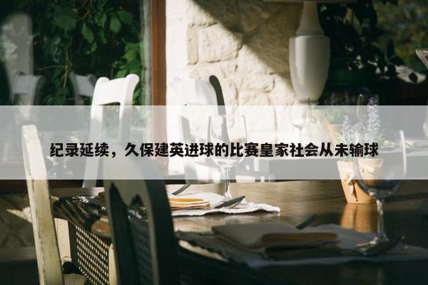 纪录延续，久保建英进球的比赛皇家社会从未输球