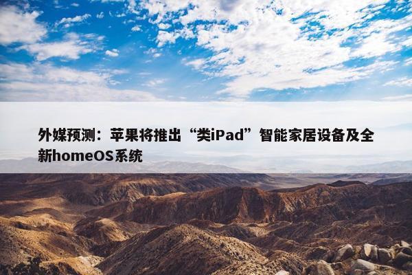 外媒预测：苹果将推出“类iPad”智能家居设备及全新homeOS系统