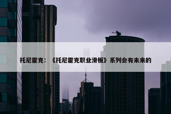 托尼霍克：《托尼霍克职业滑板》系列会有未来的