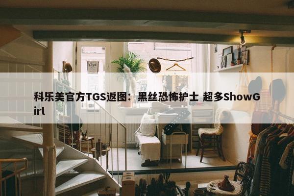 科乐美官方TGS返图：黑丝恐怖护士 超多ShowGirl