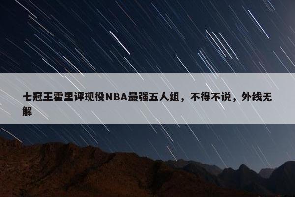 七冠王霍里评现役NBA最强五人组，不得不说，外线无解