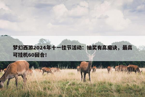 梦幻西游2024年十一佳节活动：抽奖有高魔诀，最高可挂机60回合！