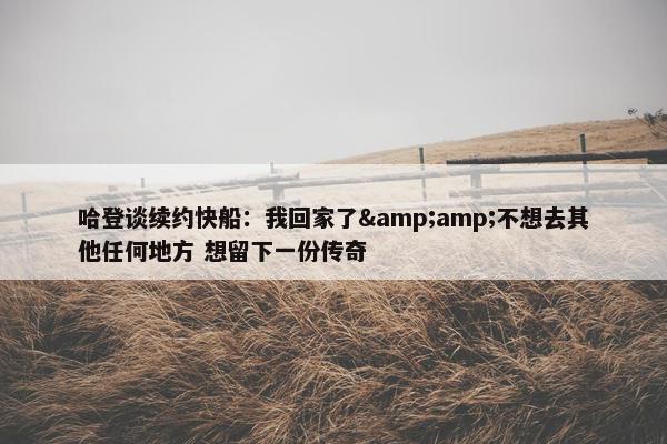 哈登谈续约快船：我回家了&不想去其他任何地方 想留下一份传奇