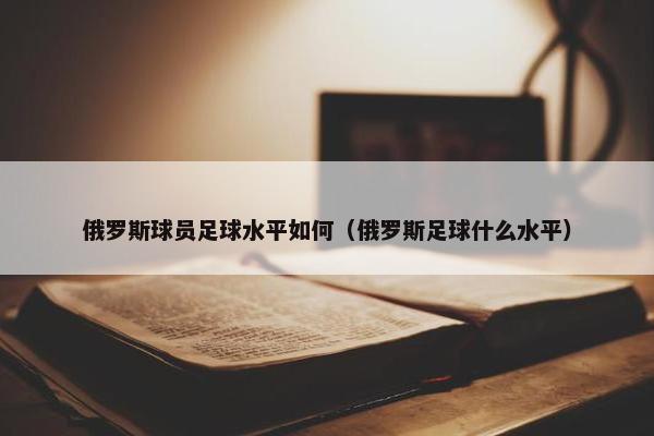 俄罗斯球员足球水平如何（俄罗斯足球什么水平）