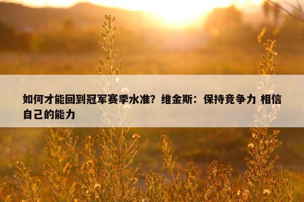 如何才能回到冠军赛季水准？维金斯：保持竞争力 相信自己的能力