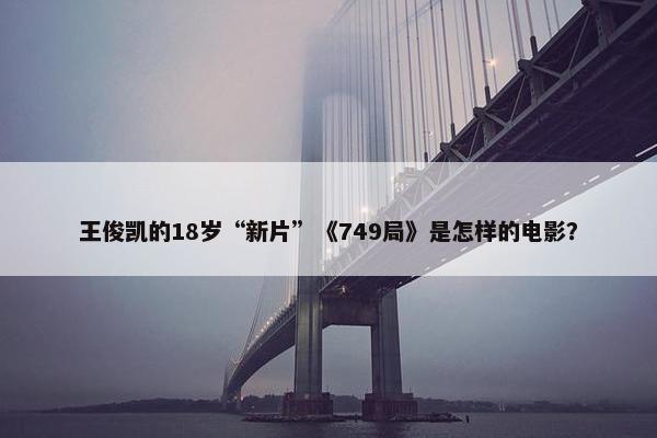 王俊凯的18岁“新片”《749局》是怎样的电影？