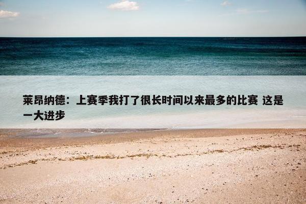 莱昂纳德：上赛季我打了很长时间以来最多的比赛 这是一大进步