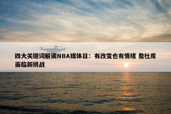 四大关键词解读NBA媒体日：有改变也有情绪 詹杜库面临新挑战