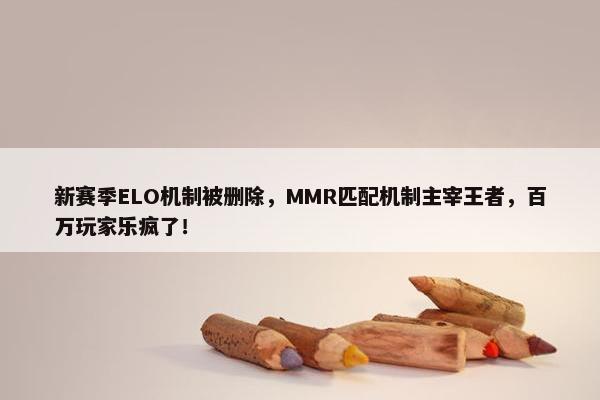 新赛季ELO机制被删除，MMR匹配机制主宰王者，百万玩家乐疯了！