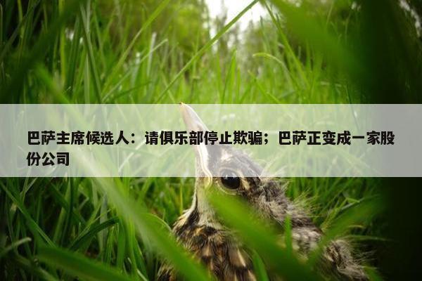 巴萨主席候选人：请俱乐部停止欺骗；巴萨正变成一家股份公司