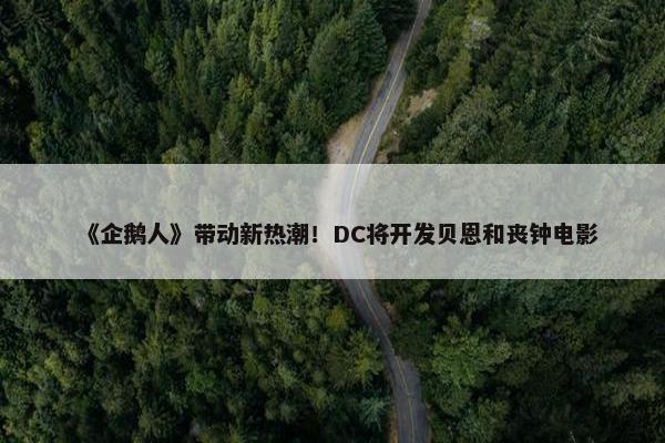 《企鹅人》带动新热潮！DC将开发贝恩和丧钟电影