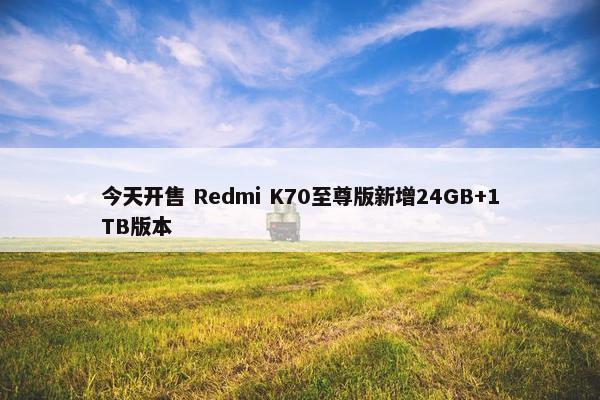 今天开售 Redmi K70至尊版新增24GB+1TB版本