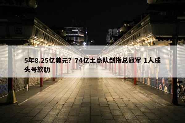 5年8.25亿美元？74亿土豪队剑指总冠军 1人成头号软肋