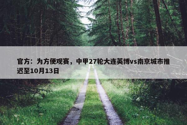 官方：为方便观赛，中甲27轮大连英博vs南京城市推迟至10月13日