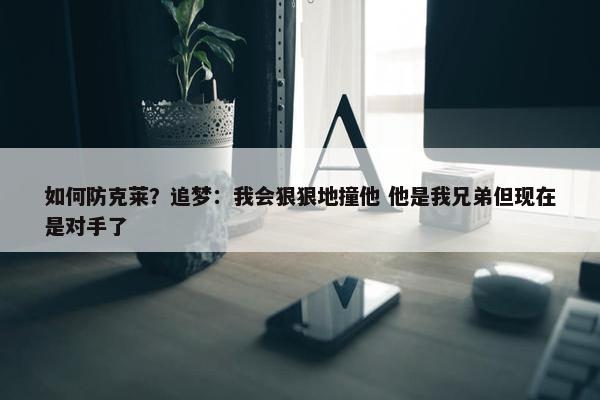 如何防克莱？追梦：我会狠狠地撞他 他是我兄弟但现在是对手了