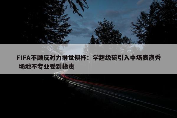 FIFA不顾反对力推世俱杯：学超级碗引入中场表演秀 场地不专业受到指责