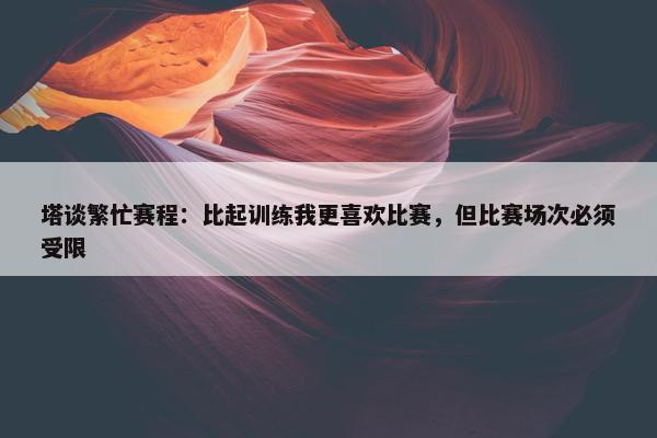 塔谈繁忙赛程：比起训练我更喜欢比赛，但比赛场次必须受限