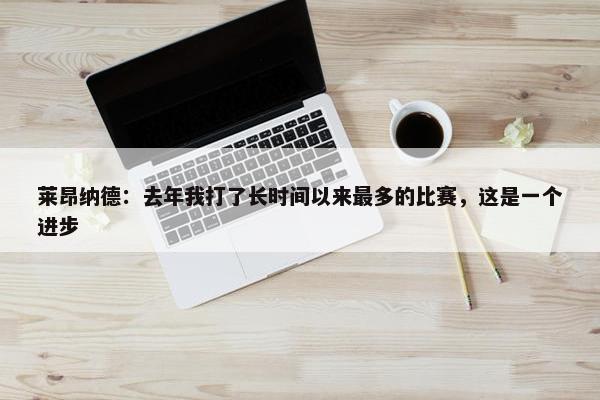 莱昂纳德：去年我打了长时间以来最多的比赛，这是一个进步