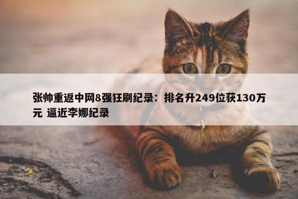 张帅重返中网8强狂刷纪录：排名升249位获130万元 逼近李娜纪录