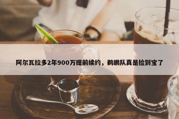 阿尔瓦拉多2年900万提前续约，鹈鹕队真是捡到宝了