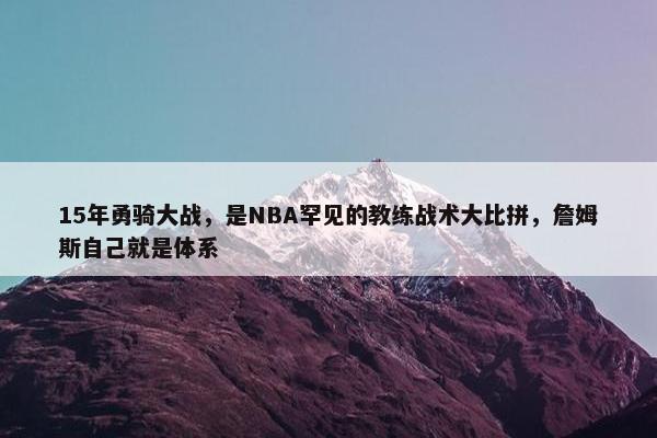 15年勇骑大战，是NBA罕见的教练战术大比拼，詹姆斯自己就是体系