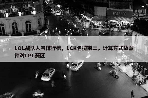 LOL战队人气排行榜，LCK包揽前二，计算方式故意针对LPL赛区