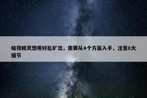 暗夜精灵想用好乱矿流，需要从4个方面入手，注意8大细节