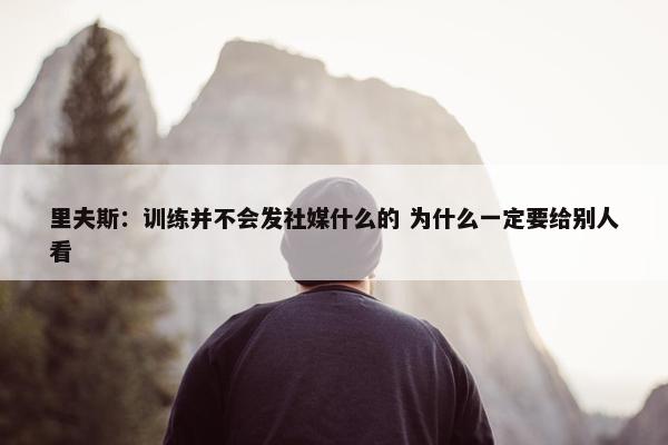 里夫斯：训练并不会发社媒什么的 为什么一定要给别人看