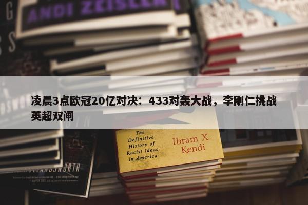 凌晨3点欧冠20亿对决：433对轰大战，李刚仁挑战英超双闸