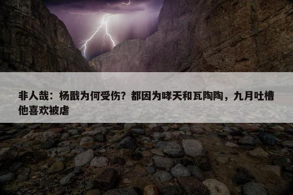 非人哉：杨戬为何受伤？都因为哮天和瓦陶陶，九月吐槽他喜欢被虐