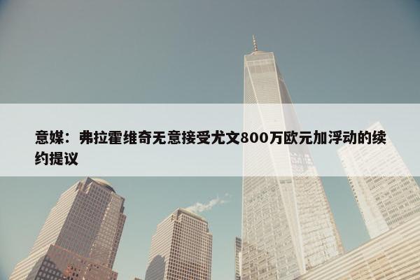 意媒：弗拉霍维奇无意接受尤文800万欧元加浮动的续约提议