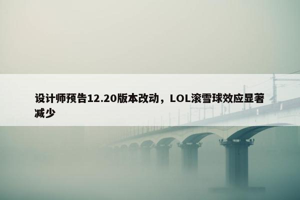 设计师预告12.20版本改动，LOL滚雪球效应显著减少