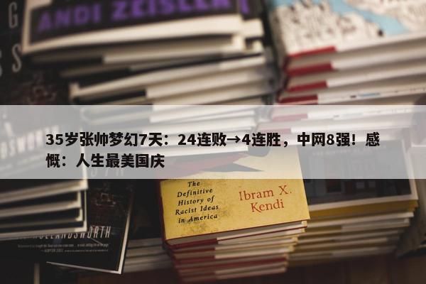 35岁张帅梦幻7天：24连败→4连胜，中网8强！感慨：人生最美国庆