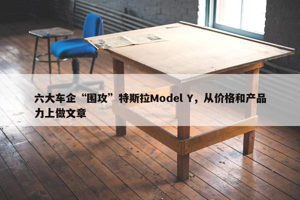 六大车企“围攻”特斯拉Model Y，从价格和产品力上做文章