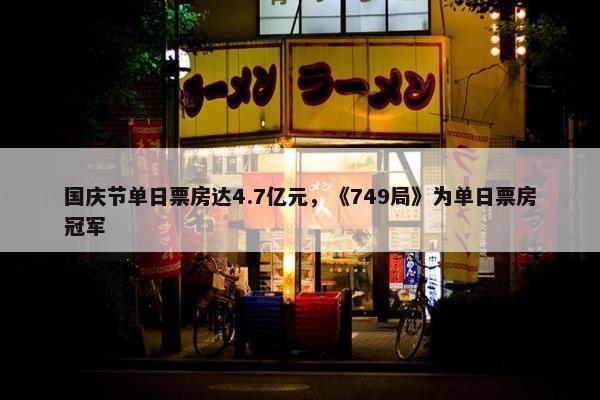 国庆节单日票房达4.7亿元，《749局》为单日票房冠军